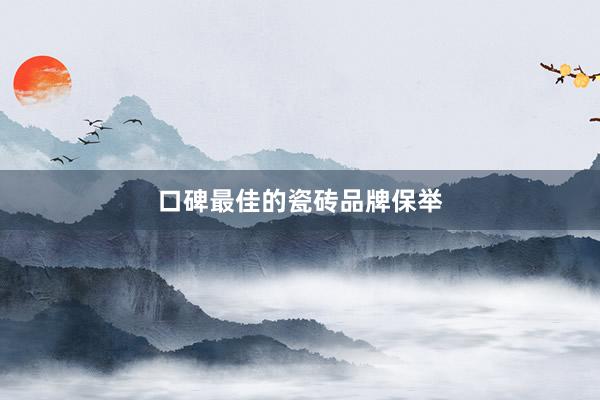 口碑最佳的瓷砖品牌保举