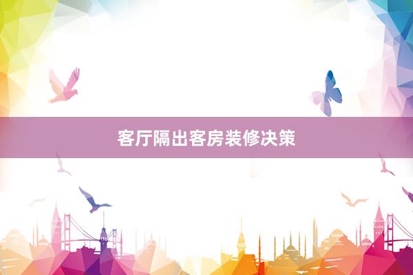 客厅隔出客房装修决策