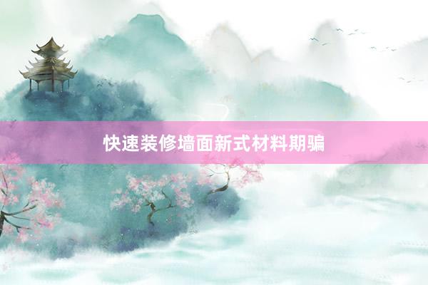 快速装修墙面新式材料期骗