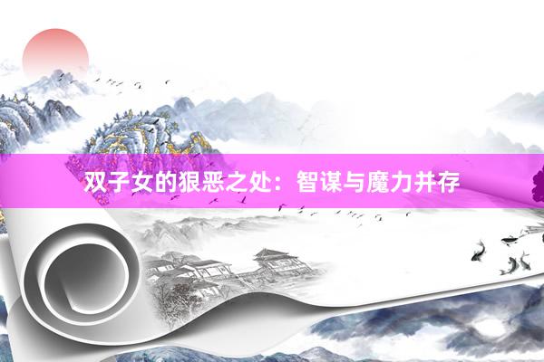 双子女的狠恶之处：智谋与魔力并存