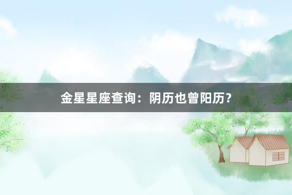 金星星座查询：阴历也曾阳历？