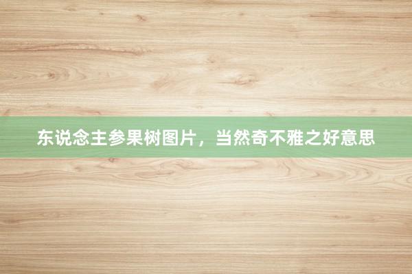 东说念主参果树图片，当然奇不雅之好意思