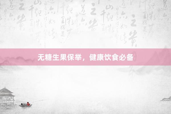 无糖生果保举，健康饮食必备