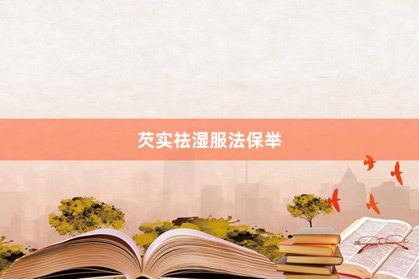 芡实祛湿服法保举