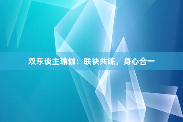 双东谈主瑜伽：联袂共练，身心合一