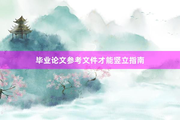 毕业论文参考文件才能竖立指南